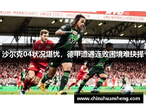 沙尔克04状况堪忧，德甲遭遇连败困境难抉择