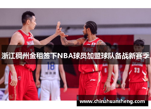 浙江稠州金租签下NBA球员加盟球队备战新赛季