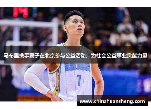 马布里携手妻子在北京参与公益活动，为社会公益事业贡献力量