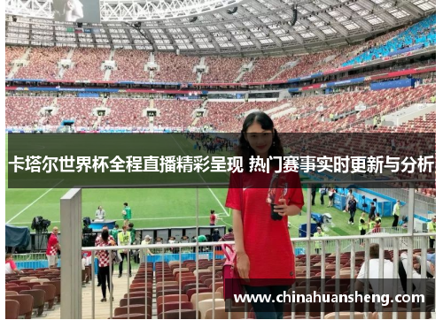 卡塔尔世界杯全程直播精彩呈现 热门赛事实时更新与分析