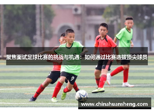 聚焦面试足球比赛的挑战与机遇：如何通过比赛选拔顶尖球员