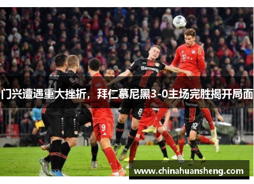 门兴遭遇重大挫折，拜仁慕尼黑3-0主场完胜揭开局面