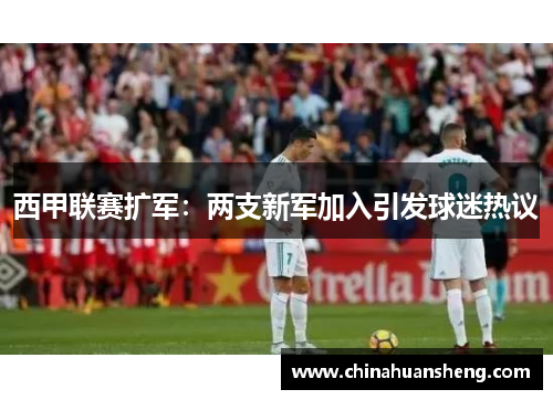 西甲联赛扩军：两支新军加入引发球迷热议