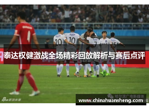 泰达权健激战全场精彩回放解析与赛后点评