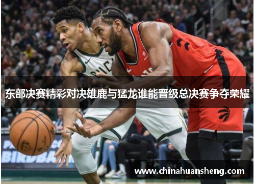 东部决赛精彩对决雄鹿与猛龙谁能晋级总决赛争夺荣耀