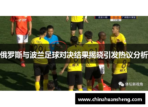俄罗斯与波兰足球对决结果揭晓引发热议分析