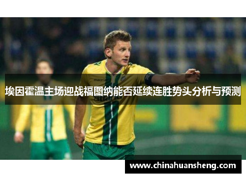 埃因霍温主场迎战福图纳能否延续连胜势头分析与预测