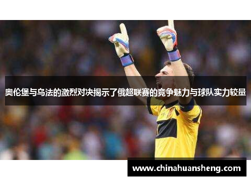 奥伦堡与乌法的激烈对决揭示了俄超联赛的竞争魅力与球队实力较量