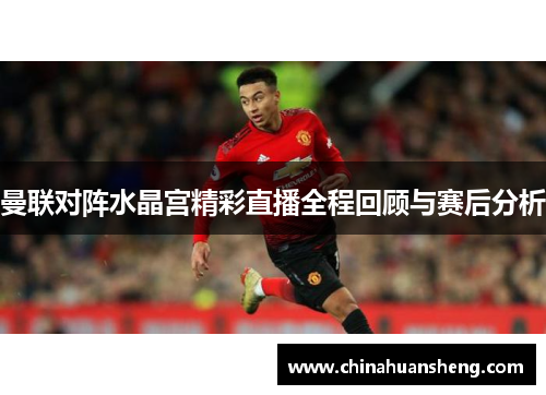 曼联对阵水晶宫精彩直播全程回顾与赛后分析